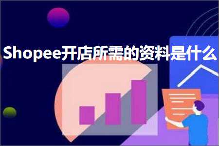 跨境电商知识:Shopee开店所需的资料是什么